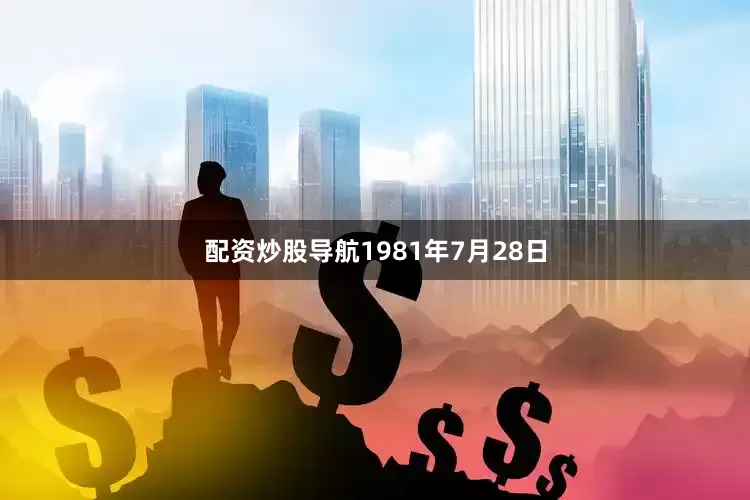 配资炒股导航1981年7月28日