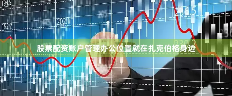 股票配资账户管理办公位置就在扎克伯格身边