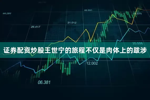 证券配资炒股王世宁的旅程不仅是肉体上的跋涉