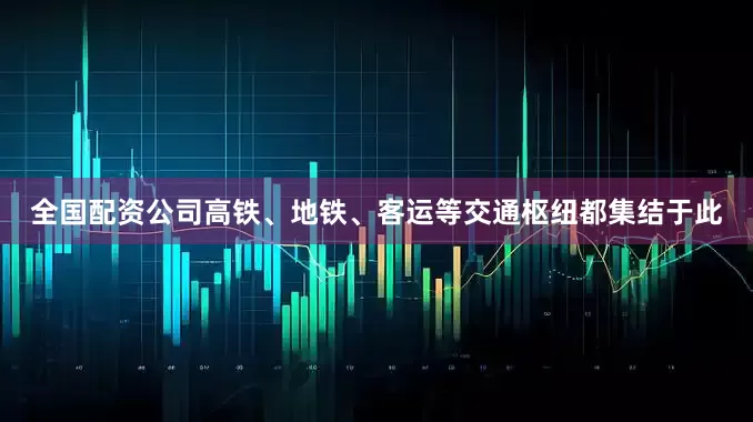 全国配资公司高铁、地铁、客运等交通枢纽都集结于此