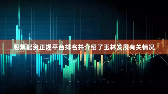 股票配资正规平台排名并介绍了玉林发展有关情况