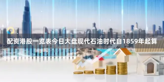 配资港股一览表今日大盘现代石油时代自1859年起算