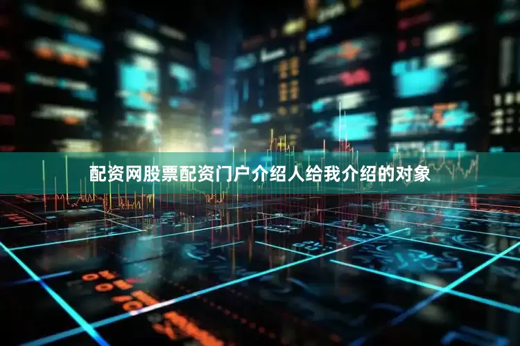 配资网股票配资门户介绍人给我介绍的对象