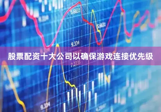 股票配资十大公司以确保游戏连接优先级