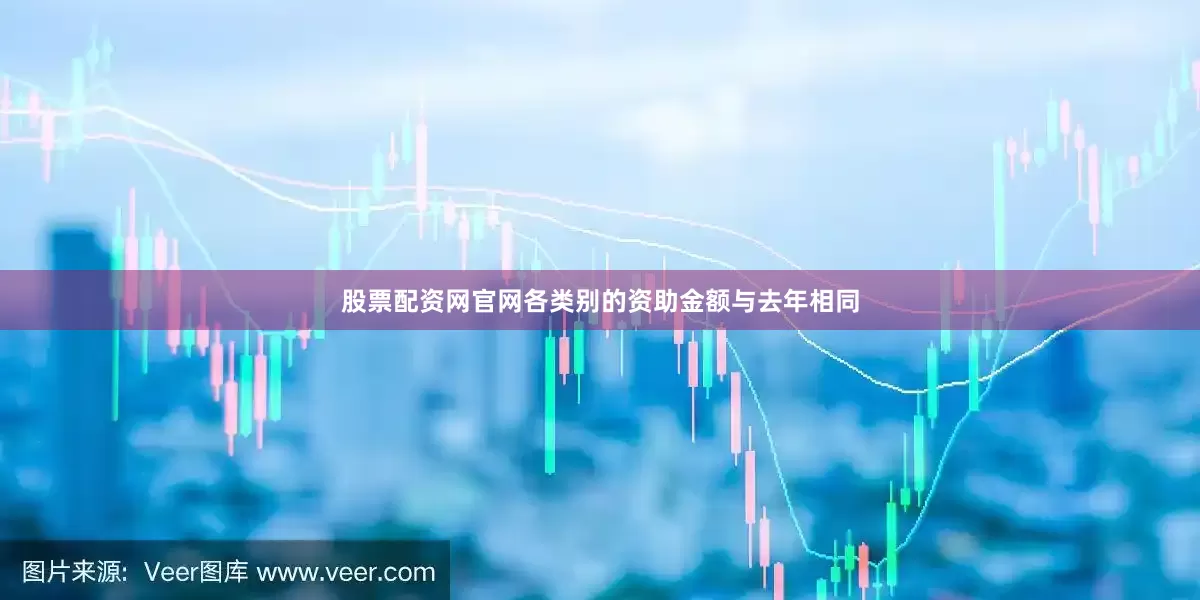 股票配资网官网各类别的资助金额与去年相同