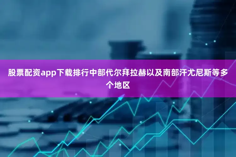 股票配资app下载排行中部代尔拜拉赫以及南部汗尤尼斯等多个地区