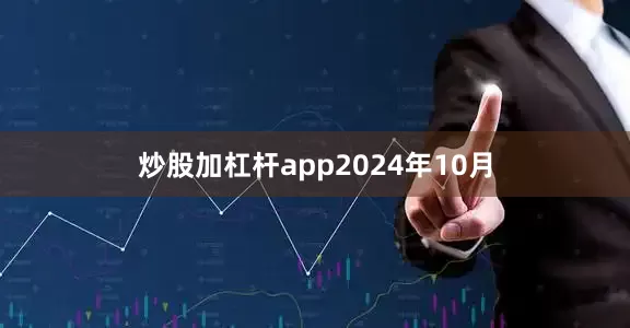 炒股加杠杆app　　2024年10月