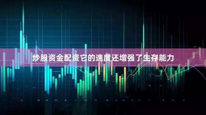 炒股资金配资它的速度还增强了生存能力