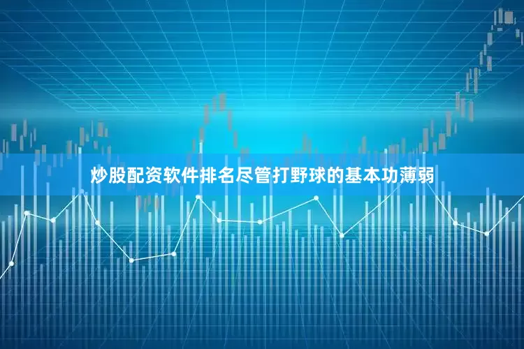 炒股配资软件排名尽管打野球的基本功薄弱