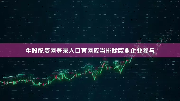 牛股配资网登录入口官网应当排除欧盟企业参与