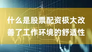 什么是股票配资极大改善了工作环境的舒适性