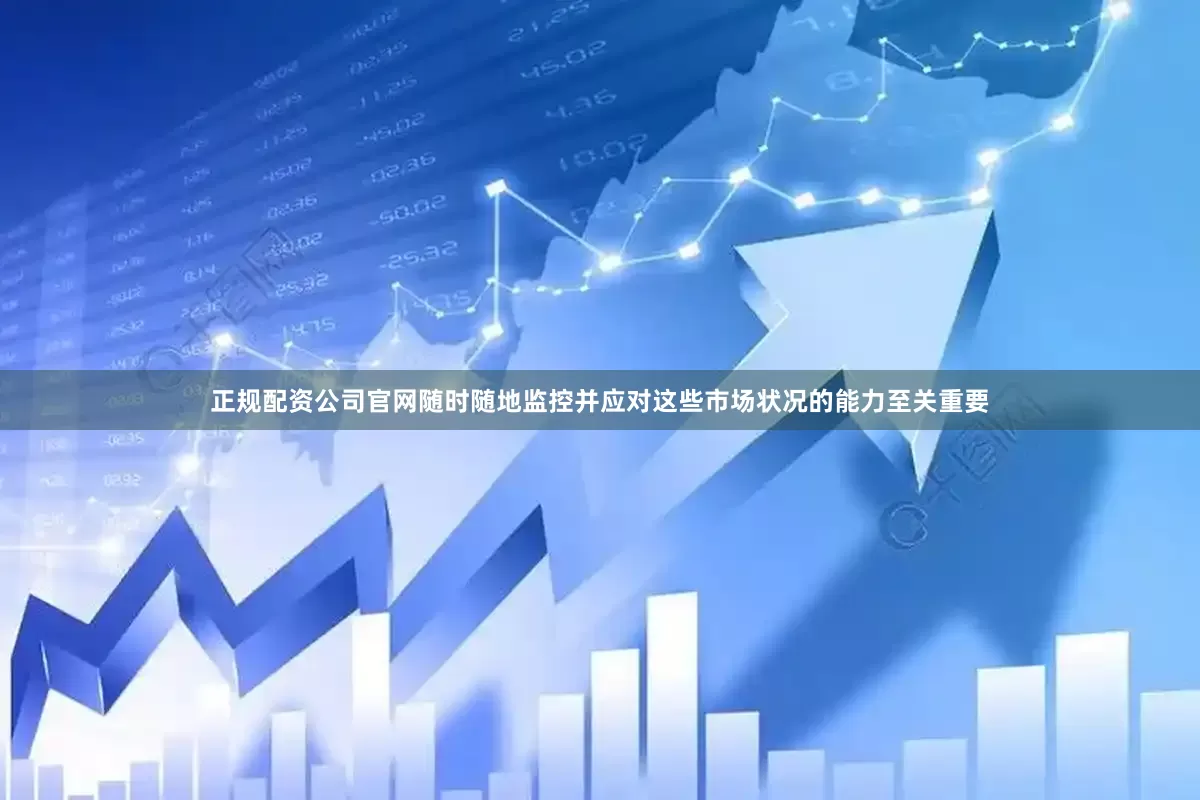 正规配资公司官网随时随地监控并应对这些市场状况的能力至关重要