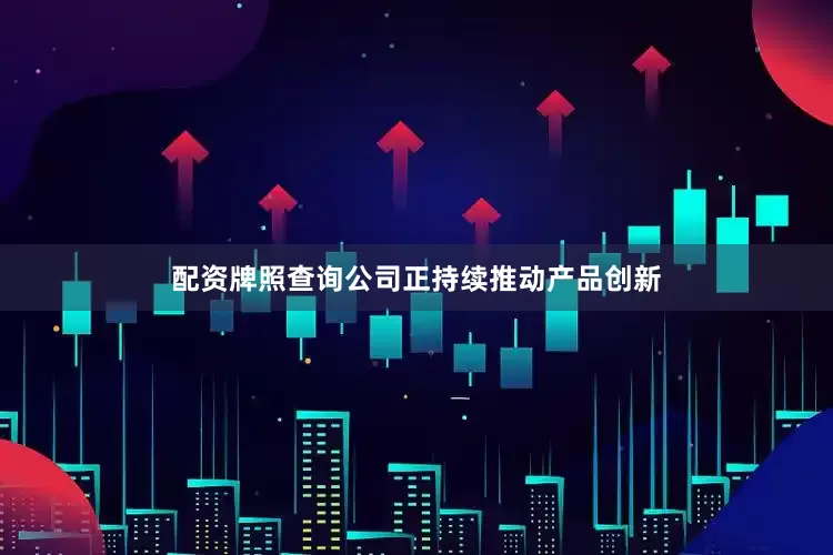 配资牌照查询公司正持续推动产品创新