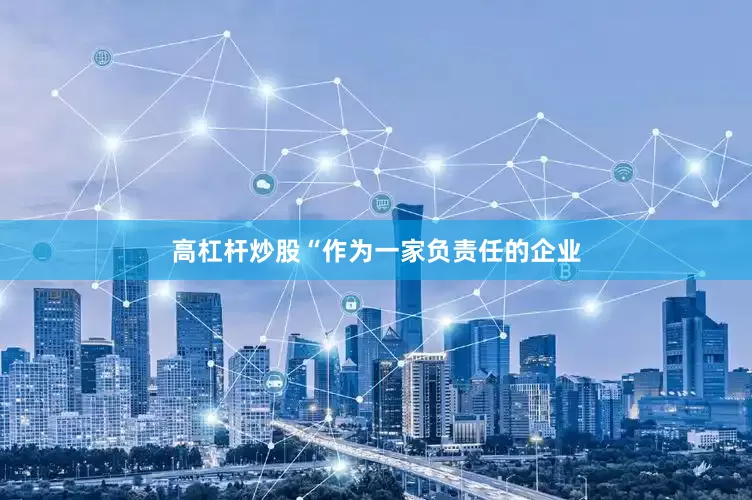 高杠杆炒股“作为一家负责任的企业