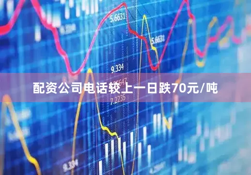 配资公司电话较上一日跌70元/吨