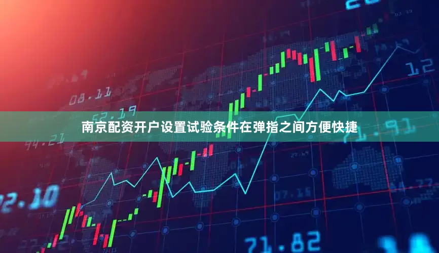 南京配资开户设置试验条件在弹指之间方便快捷