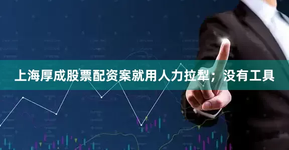 上海厚成股票配资案就用人力拉犁；没有工具