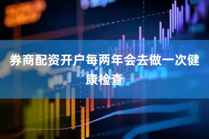 券商配资开户每两年会去做一次健康检查
