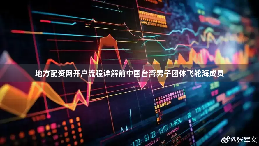 地方配资网开户流程详解前中国台湾男子团体飞轮海成员
