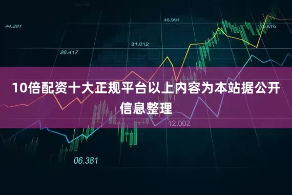 10倍配资十大正规平台以上内容为本站据公开信息整理