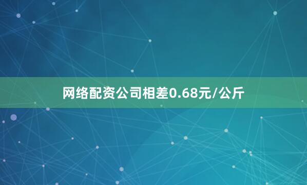 网络配资公司相差0.68元/公斤