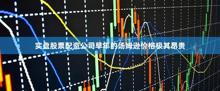 实盘股票配资公司早年的汤姆逊价格极其昂贵