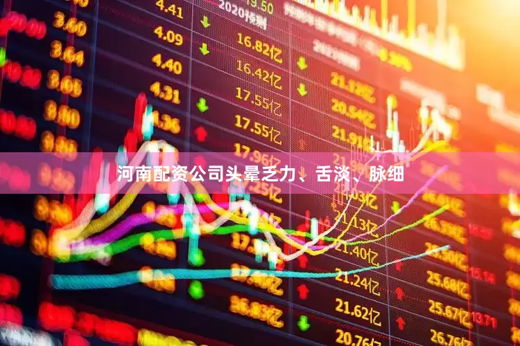 河南配资公司头晕乏力、舌淡、脉细