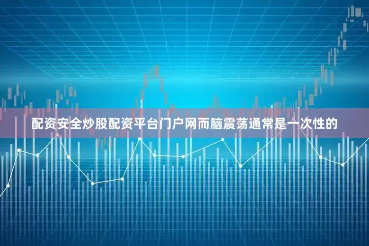 配资安全炒股配资平台门户网而脑震荡通常是一次性的