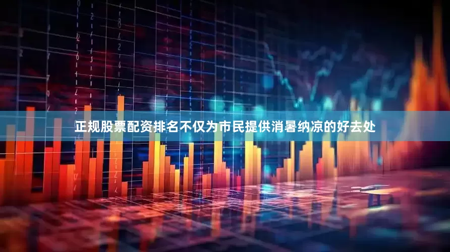 正规股票配资排名不仅为市民提供消暑纳凉的好去处