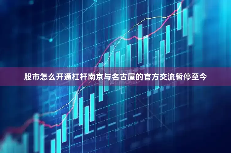 股市怎么开通杠杆南京与名古屋的官方交流暂停至今