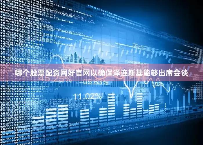 哪个股票配资网好官网以确保泽连斯基能够出席会谈