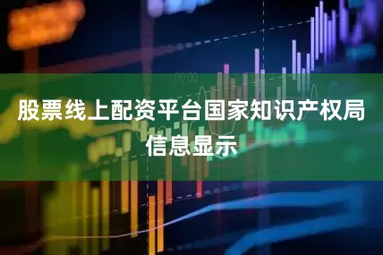 股票线上配资平台国家知识产权局信息显示