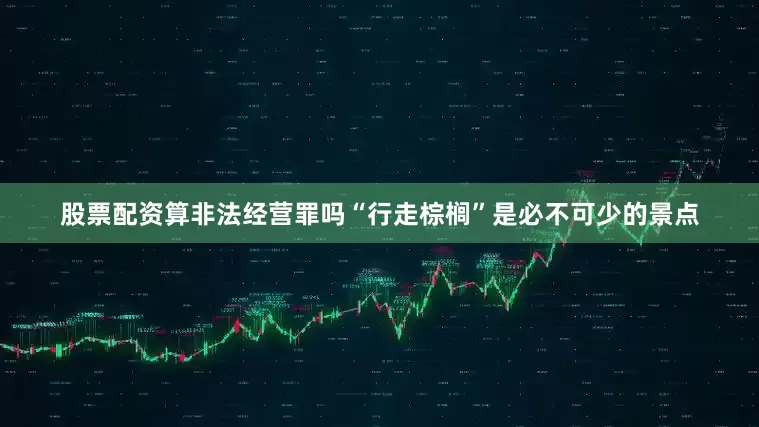 股票配资算非法经营罪吗“行走棕榈”是必不可少的景点