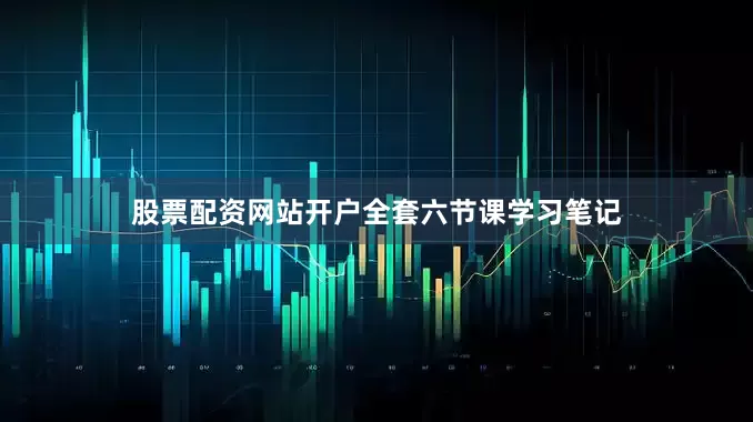 股票配资网站开户全套六节课学习笔记