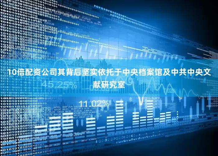 10倍配资公司其背后坚实依托于中央档案馆及中共中央文献研究室