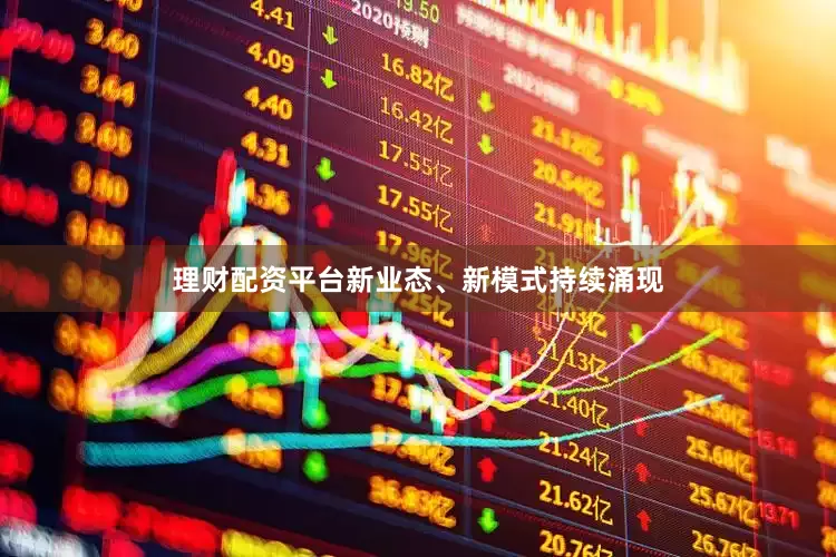 理财配资平台新业态、新模式持续涌现
