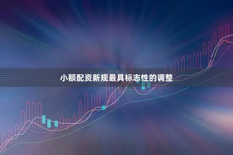 小额配资新规最具标志性的调整