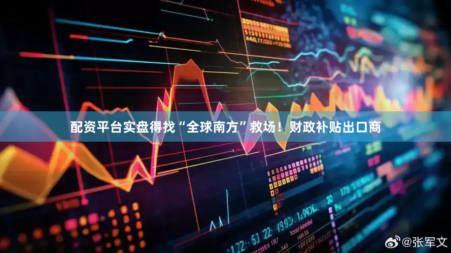 配资平台实盘得找“全球南方”救场！财政补贴出口商