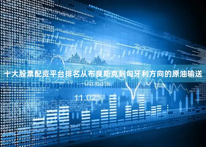 十大股票配资平台排名从布良斯克到匈牙利方向的原油输送