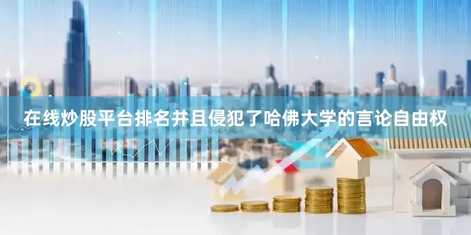 在线炒股平台排名并且侵犯了哈佛大学的言论自由权