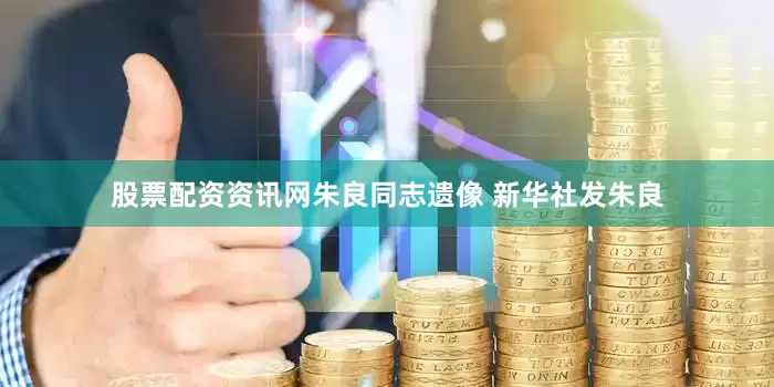 股票配资资讯网朱良同志遗像 新华社发朱良