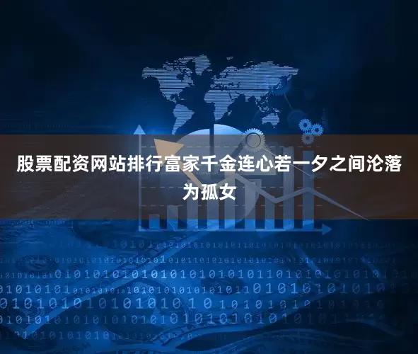 股票配资网站排行富家千金连心若一夕之间沦落为孤女