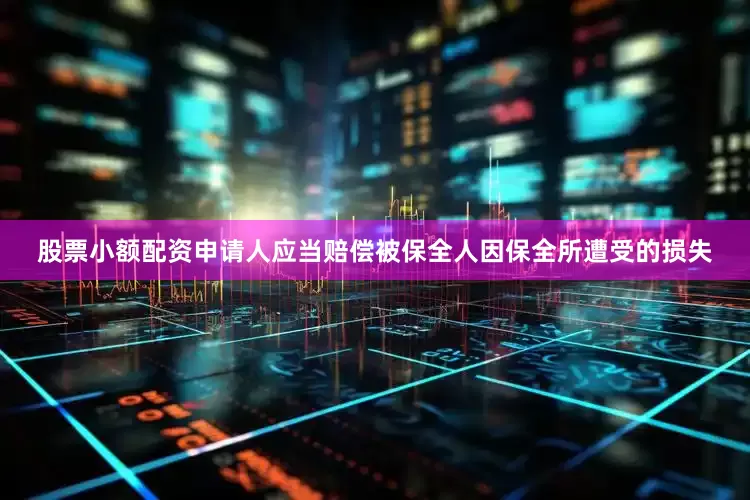 股票小额配资申请人应当赔偿被保全人因保全所遭受的损失