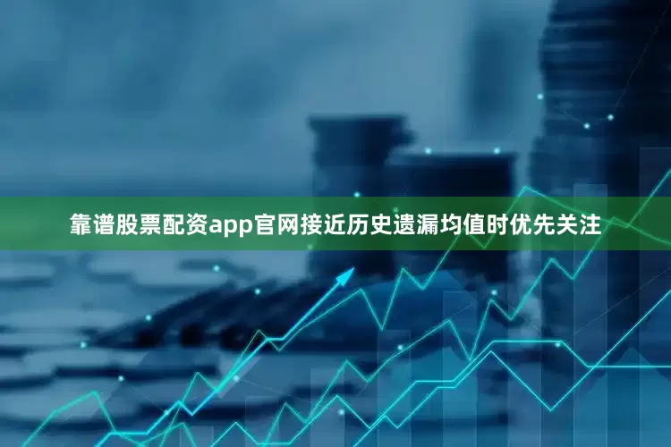 靠谱股票配资app官网接近历史遗漏均值时优先关注