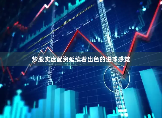 炒股实盘配资延续着出色的进球感觉