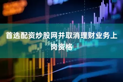 首选配资炒股网并取消理财业务上岗资格