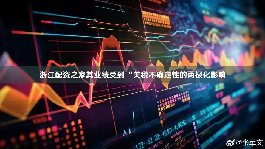 浙江配资之家其业绩受到 “关税不确定性的两极化影响