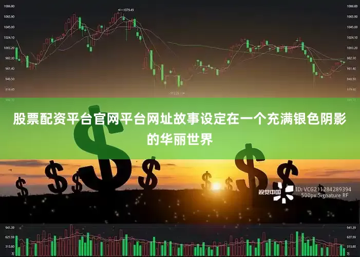 股票配资平台官网平台网址故事设定在一个充满银色阴影的华丽世界