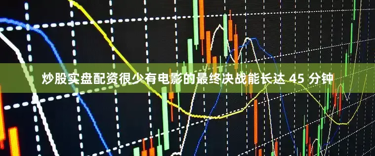 炒股实盘配资很少有电影的最终决战能长达 45 分钟