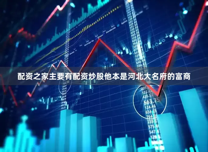 配资之家主要有配资炒股他本是河北大名府的富商